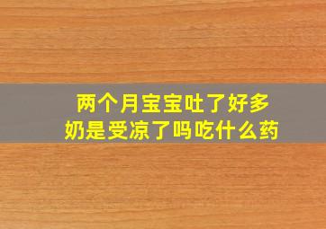 两个月宝宝吐了好多奶是受凉了吗吃什么药