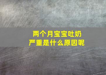 两个月宝宝吐奶严重是什么原因呢