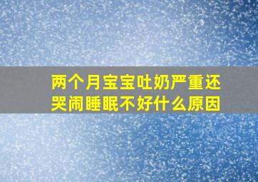 两个月宝宝吐奶严重还哭闹睡眠不好什么原因