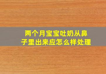 两个月宝宝吐奶从鼻子里出来应怎么样处理