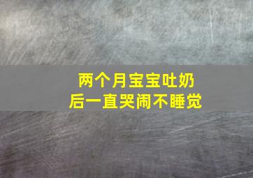 两个月宝宝吐奶后一直哭闹不睡觉