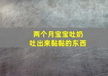 两个月宝宝吐奶吐出来黏黏的东西