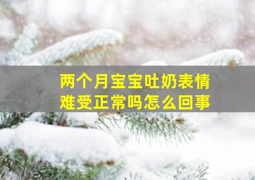 两个月宝宝吐奶表情难受正常吗怎么回事