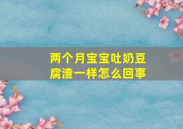 两个月宝宝吐奶豆腐渣一样怎么回事