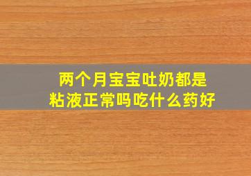 两个月宝宝吐奶都是粘液正常吗吃什么药好