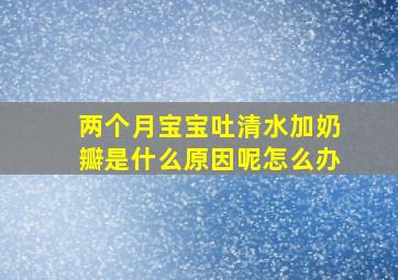 两个月宝宝吐清水加奶瓣是什么原因呢怎么办