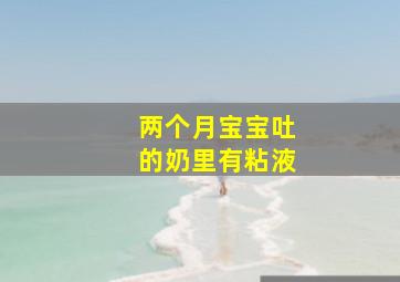 两个月宝宝吐的奶里有粘液