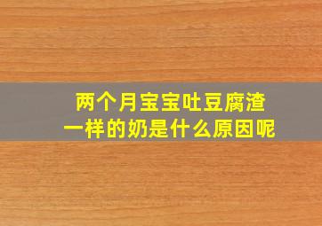 两个月宝宝吐豆腐渣一样的奶是什么原因呢