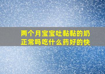 两个月宝宝吐黏黏的奶正常吗吃什么药好的快