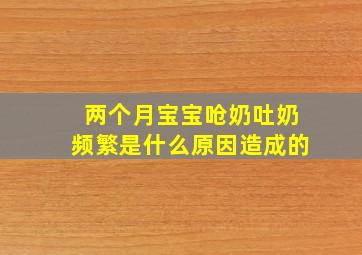 两个月宝宝呛奶吐奶频繁是什么原因造成的