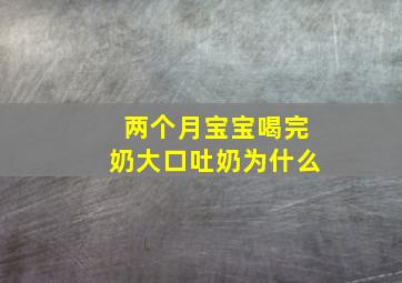 两个月宝宝喝完奶大口吐奶为什么