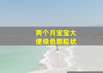 两个月宝宝大便绿色颗粒状