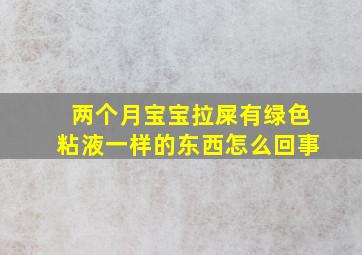 两个月宝宝拉屎有绿色粘液一样的东西怎么回事