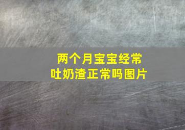 两个月宝宝经常吐奶渣正常吗图片