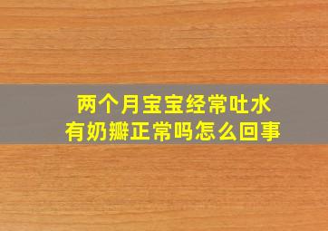 两个月宝宝经常吐水有奶瓣正常吗怎么回事