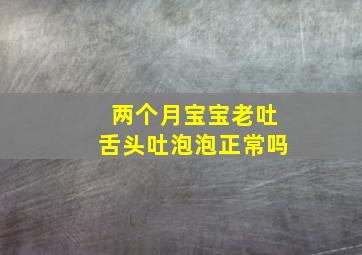 两个月宝宝老吐舌头吐泡泡正常吗