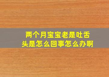 两个月宝宝老是吐舌头是怎么回事怎么办啊