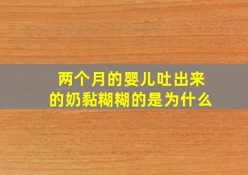 两个月的婴儿吐出来的奶黏糊糊的是为什么