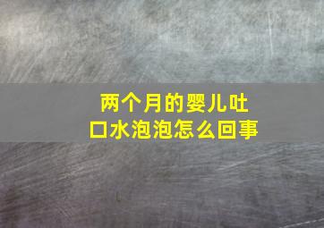 两个月的婴儿吐口水泡泡怎么回事