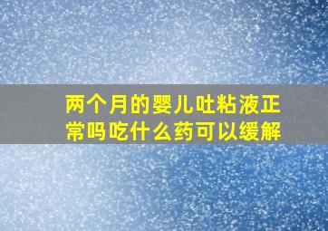 两个月的婴儿吐粘液正常吗吃什么药可以缓解