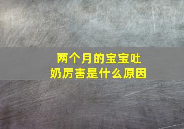 两个月的宝宝吐奶厉害是什么原因