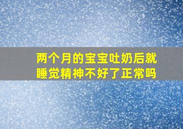 两个月的宝宝吐奶后就睡觉精神不好了正常吗