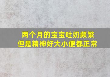 两个月的宝宝吐奶频繁但是精神好大小便都正常