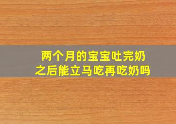 两个月的宝宝吐完奶之后能立马吃再吃奶吗