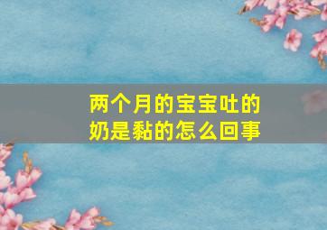 两个月的宝宝吐的奶是黏的怎么回事