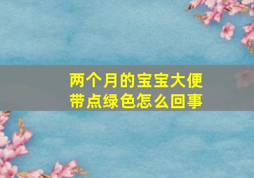 两个月的宝宝大便带点绿色怎么回事