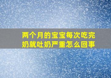 两个月的宝宝每次吃完奶就吐奶严重怎么回事