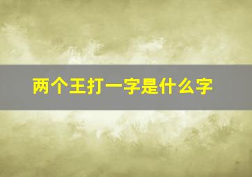 两个王打一字是什么字