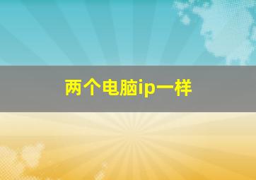 两个电脑ip一样