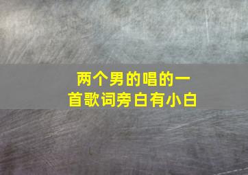 两个男的唱的一首歌词旁白有小白