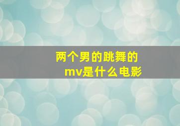 两个男的跳舞的mv是什么电影