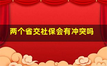 两个省交社保会有冲突吗