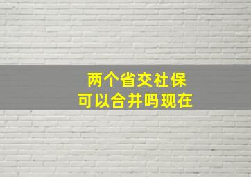 两个省交社保可以合并吗现在