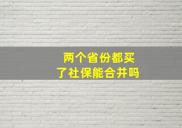 两个省份都买了社保能合并吗