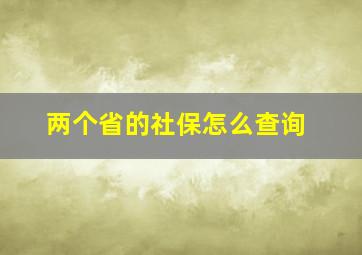 两个省的社保怎么查询