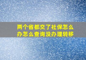 两个省都交了社保怎么办怎么查询没办理转移