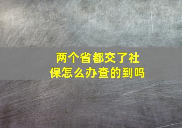 两个省都交了社保怎么办查的到吗