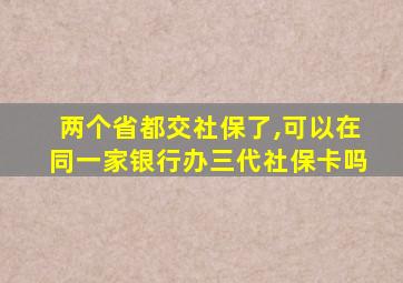 两个省都交社保了,可以在同一家银行办三代社保卡吗