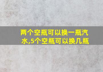 两个空瓶可以换一瓶汽水,5个空瓶可以换几瓶