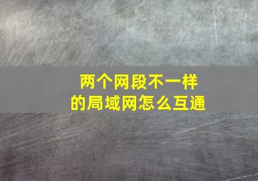 两个网段不一样的局域网怎么互通