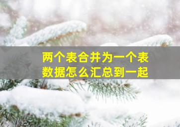 两个表合并为一个表数据怎么汇总到一起