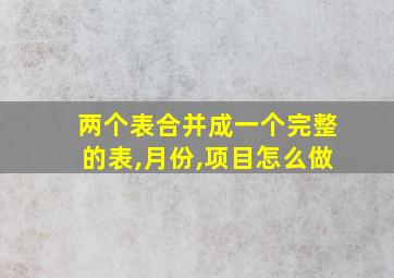 两个表合并成一个完整的表,月份,项目怎么做