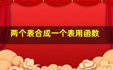 两个表合成一个表用函数