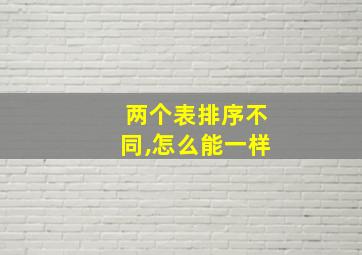 两个表排序不同,怎么能一样