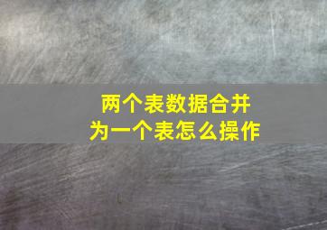 两个表数据合并为一个表怎么操作