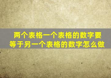 两个表格一个表格的数字要等于另一个表格的数字怎么做